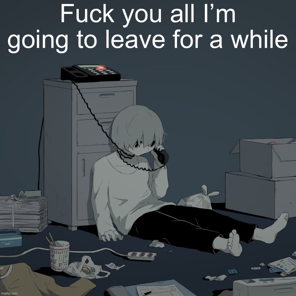 Avogado6 depression | Fuck you all I’m going to leave for a while | image tagged in avogado6 depression | made w/ Imgflip meme maker