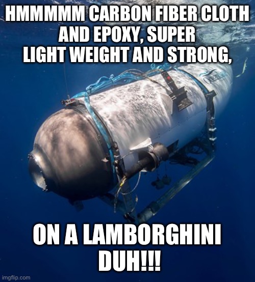 Oceangate 2 | HMMMMM CARBON FIBER CLOTH
AND EPOXY, SUPER LIGHT WEIGHT AND STRONG, ON A LAMBORGHINI
 DUH!!! | image tagged in oceangate 2 | made w/ Imgflip meme maker