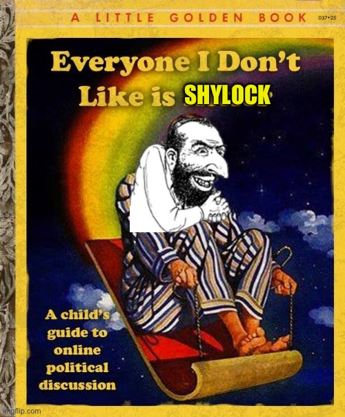 “da jooz did it! source: i made it the heck up” | SHYLOCK | image tagged in everyone i dont like | made w/ Imgflip meme maker