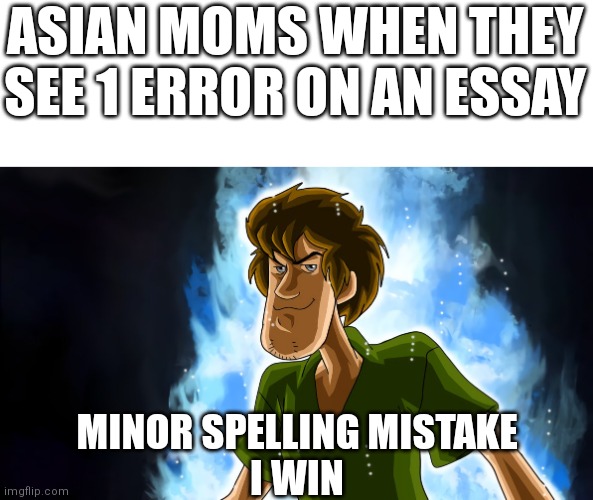 And we have a winner! | ASIAN MOMS WHEN THEY SEE 1 ERROR ON AN ESSAY; MINOR SPELLING MISTAKE
I WIN | image tagged in ultra instinct shaggy,memes,mistake | made w/ Imgflip meme maker