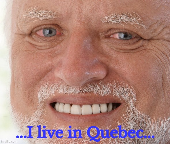 Hide the Pain Harold | ...I live in Quebec... | image tagged in hide the pain harold | made w/ Imgflip meme maker