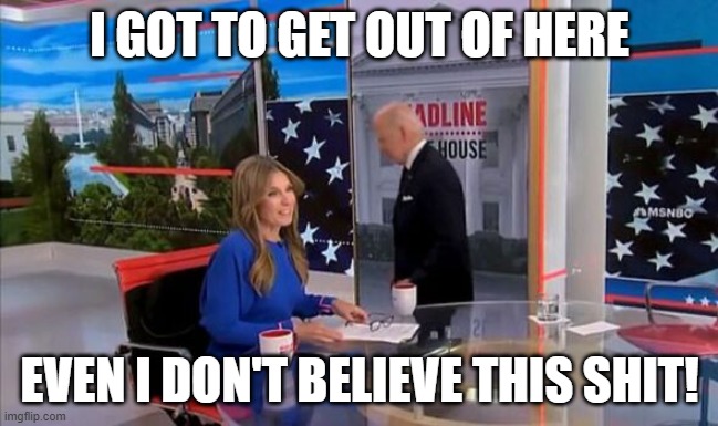 Fake News | I GOT TO GET OUT OF HERE; EVEN I DON'T BELIEVE THIS SHIT! | image tagged in msm,msm lies,msnbc,joe biden,biden | made w/ Imgflip meme maker