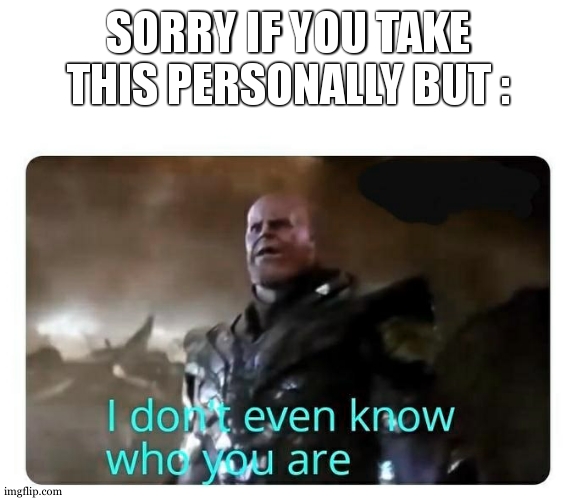 thanos I don't even know who you are | SORRY IF YOU TAKE THIS PERSONALLY BUT : | image tagged in thanos i don't even know who you are | made w/ Imgflip meme maker