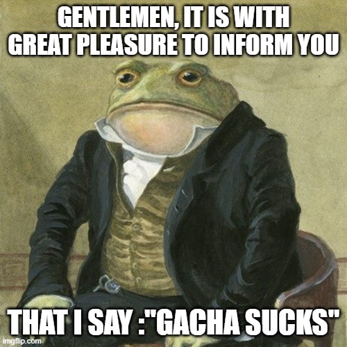 Gentlemen, it is with great pleasure to inform you that | GENTLEMEN, IT IS WITH GREAT PLEASURE TO INFORM YOU; THAT I SAY :"GACHA SUCKS" | image tagged in gentlemen it is with great pleasure to inform you that | made w/ Imgflip meme maker