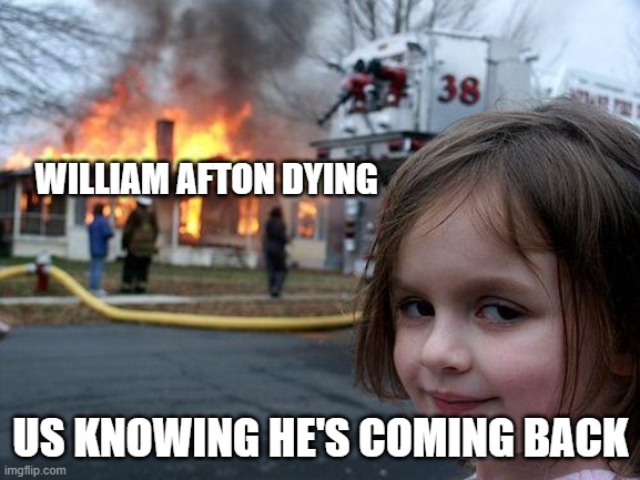 Disaster Girl | WILLIAM AFTON DYING; US KNOWING HE'S COMING BACK | image tagged in memes,disaster girl | made w/ Imgflip meme maker