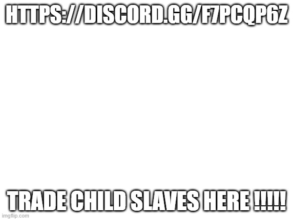 HTTPS://DISCORD.GG/F7PCQP6Z; TRADE CHILD SLAVES HERE !!!!! | made w/ Imgflip meme maker