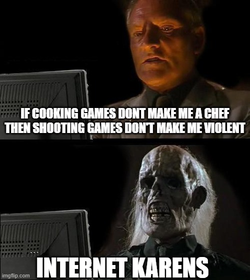I'll Just Wait Here Meme | IF COOKING GAMES DONT MAKE ME A CHEF THEN SHOOTING GAMES DON'T MAKE ME VIOLENT; INTERNET KARENS | image tagged in memes,i'll just wait here | made w/ Imgflip meme maker