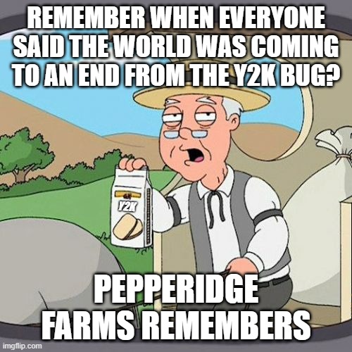 Y2K38 | REMEMBER WHEN EVERYONE SAID THE WORLD WAS COMING TO AN END FROM THE Y2K BUG? Y2K; PEPPERIDGE FARMS REMEMBERS | image tagged in memes,pepperidge farm remembers | made w/ Imgflip meme maker