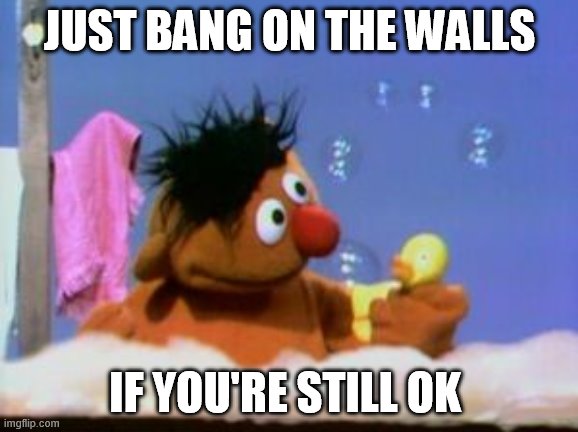 No help where you're going | JUST BANG ON THE WALLS; IF YOU'RE STILL OK | image tagged in tub fun,bert's at work | made w/ Imgflip meme maker