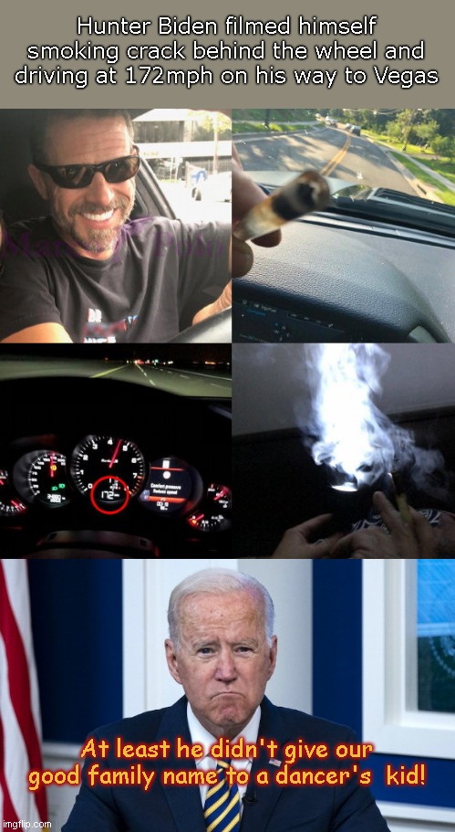 Hunter Biden's Memorable 2018 Road Trip | Hunter Biden filmed himself smoking crack behind the wheel and driving at 172mph on his way to Vegas; At least he didn't give our good family name to a dancer's  kid! | image tagged in hunter biden,crackhead,speeding,joe biden,biden family corruption,criminals | made w/ Imgflip meme maker