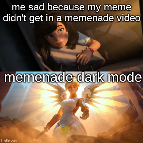 Overwatch Mercy Meme | me sad because my meme didn't get in a memenade video; memenade dark mode | image tagged in overwatch mercy meme | made w/ Imgflip meme maker