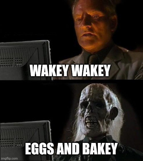 Eggs and bakey | WAKEY WAKEY; EGGS AND BAKEY | image tagged in memes,i'll just wait here | made w/ Imgflip meme maker