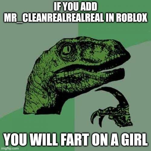 Add Mr_cleanrealrealreal | IF YOU ADD MR_CLEANREALREALREAL IN ROBLOX; YOU WILL FART ON A GIRL | image tagged in memes,philosoraptor | made w/ Imgflip meme maker