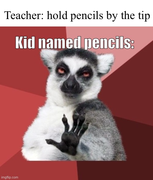 Ayo | Teacher: hold pencils by the tip; Kid named pencils: | image tagged in blank white template,memes,chill out lemur | made w/ Imgflip meme maker