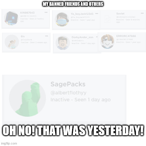 MY BANNED FRIENDS AND OTHERS; OH NO! THAT WAS YESTERDAY! | made w/ Imgflip meme maker
