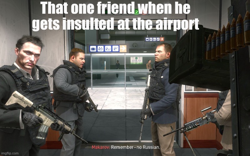 We all know that one friend | That one friend when he gets insulted at the airport | image tagged in no russian | made w/ Imgflip meme maker