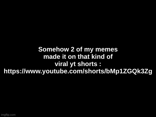 Somehow 2 of my memes made it on that kind of viral yt shorts : https://www.youtube.com/shorts/bMp1ZGQk3Zg | made w/ Imgflip meme maker