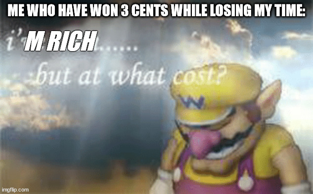 YES I'M RICH | ME WHO HAVE WON 3 CENTS WHILE LOSING MY TIME:; M RICH | image tagged in i've won but at what cost | made w/ Imgflip meme maker