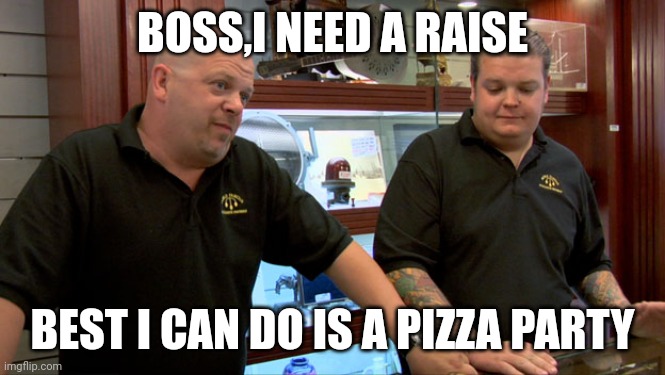 Pawn Stars Best I Can Do | BOSS,I NEED A RAISE; BEST I CAN DO IS A PIZZA PARTY | image tagged in pawn stars best i can do | made w/ Imgflip meme maker