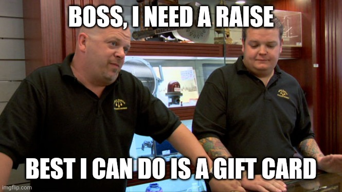 Pawn Stars Best I Can Do | BOSS, I NEED A RAISE; BEST I CAN DO IS A GIFT CARD | image tagged in pawn stars best i can do | made w/ Imgflip meme maker
