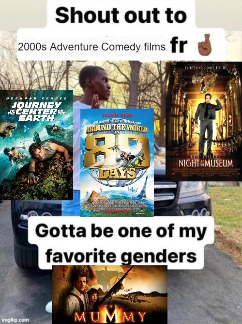 Shout out to.... Gotta be one of my favorite genders | 2000s Adventure Comedy films | image tagged in shout out to gotta be one of my favorite genders | made w/ Imgflip meme maker