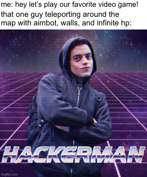 it’s true though… those hackers are a PAIN | me: hey let’s play our favorite video game! that one guy teleporting around the map with aimbot, walls, and infinite hp: | image tagged in hackerman,memes,funny,gaming,hackers,relatable | made w/ Imgflip meme maker