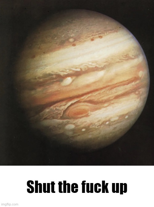Jupiter STFU | image tagged in jupiter stfu | made w/ Imgflip meme maker