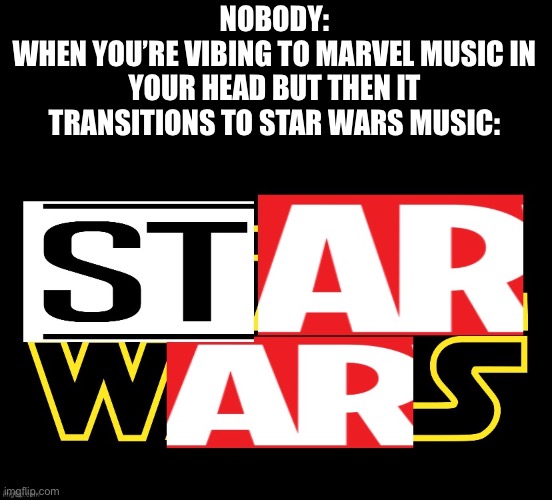 Sorry about the poor editing job, I also didn’t know which stream to put this in | NOBODY:
WHEN YOU’RE VIBING TO MARVEL MUSIC IN YOUR HEAD BUT THEN IT TRANSITIONS TO STAR WARS MUSIC: | image tagged in star wars,music,marvel | made w/ Imgflip meme maker