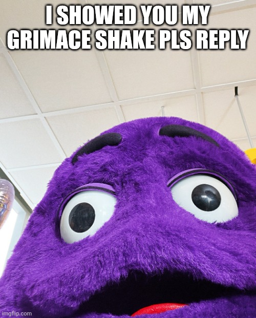 Grimace | I SHOWED YOU MY GRIMACE SHAKE PLS REPLY | image tagged in grimace | made w/ Imgflip meme maker