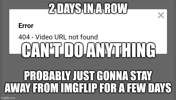 2 DAYS IN A ROW PROBABLY JUST GONNA STAY AWAY FROM IMGFLIP FOR A FEW DAYS CAN'T DO ANYTHING | made w/ Imgflip meme maker