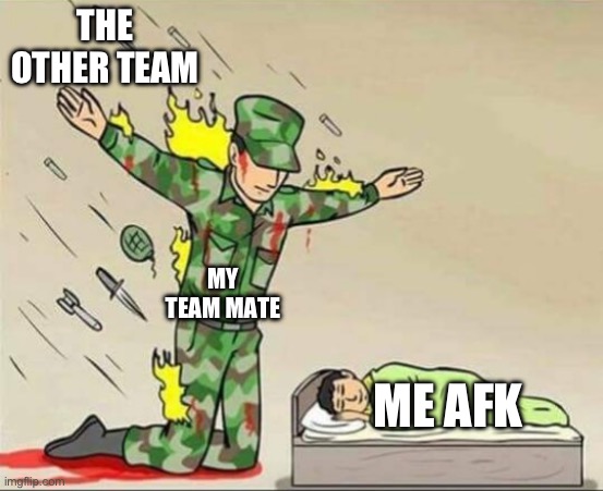 meme 2 | THE OTHER TEAM; MY TEAM MATE; ME AFK | image tagged in soldier protecting sleeping child | made w/ Imgflip meme maker