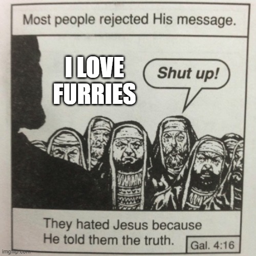 Jesus loving the furries | I LOVE FURRIES | image tagged in they hated jesus because he told them the truth | made w/ Imgflip meme maker