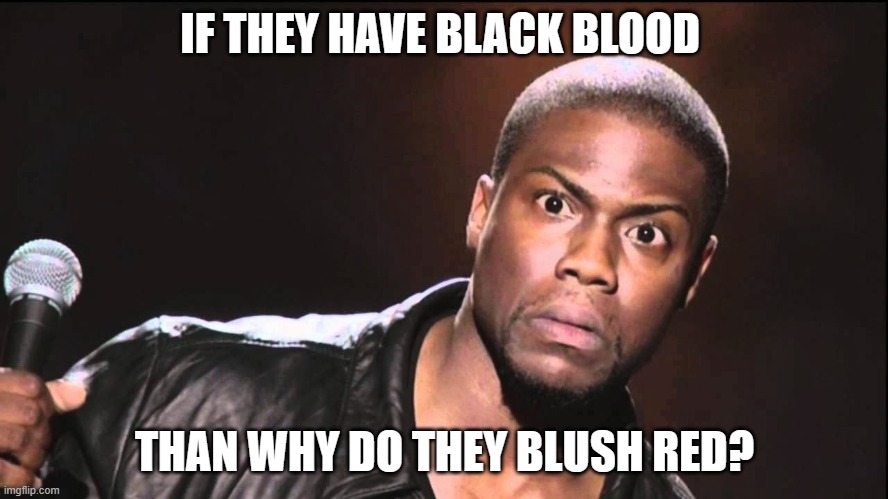 Wait What? | IF THEY HAVE BLACK BLOOD; THAN WHY DO THEY BLUSH RED? | image tagged in wait what | made w/ Imgflip meme maker