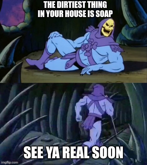 Yuk | THE DIRTIEST THING IN YOUR HOUSE IS SOAP; SEE YA REAL SOON | image tagged in skeletor disturbing facts | made w/ Imgflip meme maker