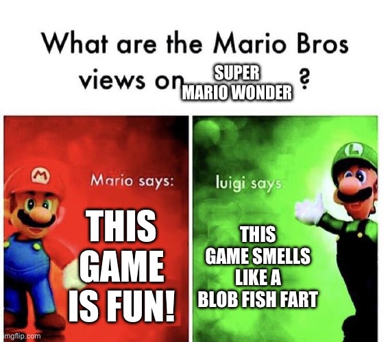 Mario Bros Views | SUPER MARIO WONDER; THIS GAME IS FUN! THIS GAME SMELLS LIKE A BLOB FISH FART | image tagged in mario bros views | made w/ Imgflip meme maker