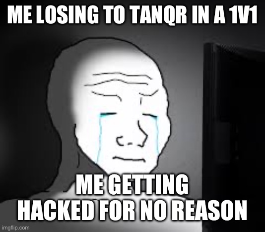 memes 3 | ME LOSING TO TANQR IN A 1V1; ME GETTING HACKED FOR NO REASON | image tagged in sad wojak | made w/ Imgflip meme maker