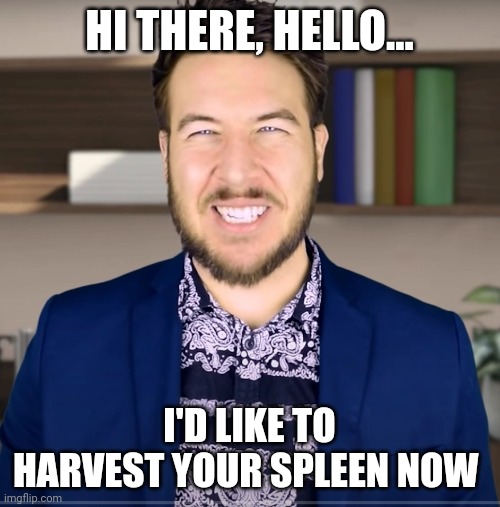 He wants to harvest my what???? | HI THERE, HELLO... I'D LIKE TO HARVEST YOUR SPLEEN NOW | image tagged in producer guy | made w/ Imgflip meme maker