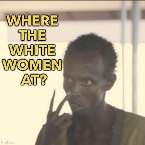 Where The White Women At? | WHERE 
THE 
WHITE 
WOMEN 
AT? | image tagged in memes,look at me | made w/ Imgflip meme maker