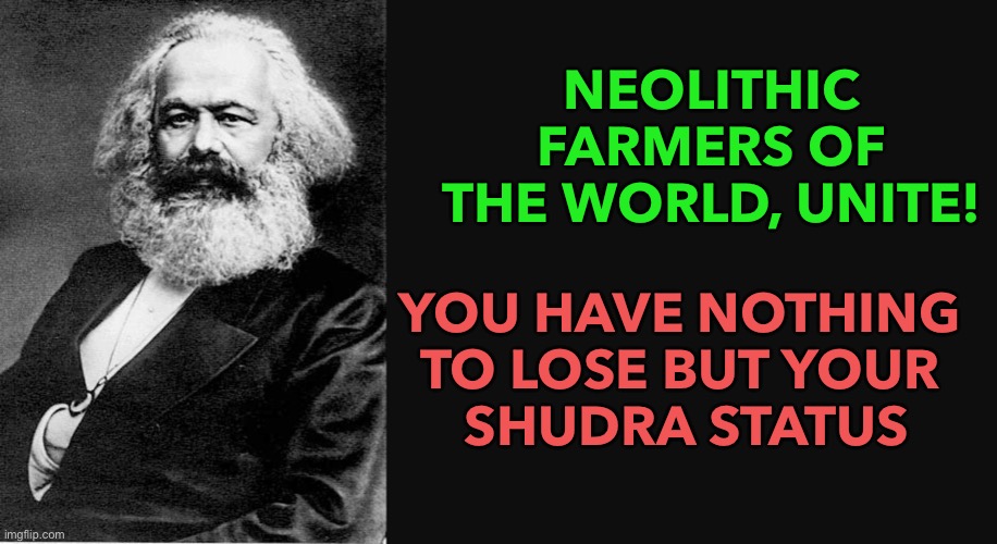 Neolithic Farmers of the World, Unite! | NEOLITHIC FARMERS OF THE WORLD, UNITE! YOU HAVE NOTHING 
TO LOSE BUT YOUR 
SHUDRA STATUS | image tagged in karl marx quote | made w/ Imgflip meme maker