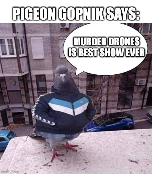Yes | PIGEON GOPNIK SAYS:; MURDER DRONES IS BEST SHOW EVER | image tagged in gopnik pigeon | made w/ Imgflip meme maker