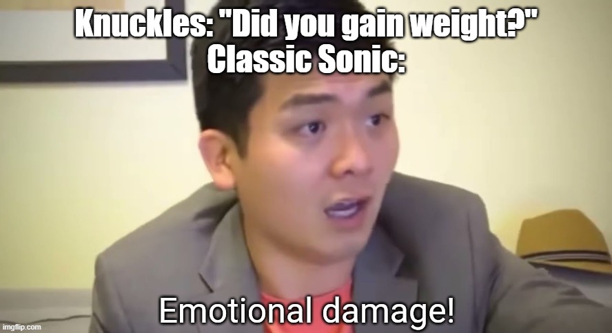 Emotional damage | Knuckles: "Did you gain weight?"
Classic Sonic: | image tagged in emotional damage | made w/ Imgflip meme maker