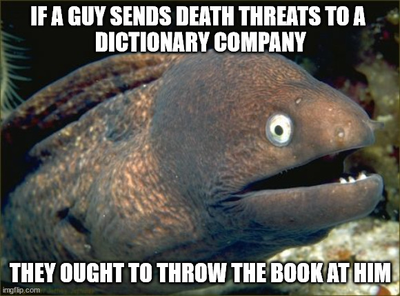 Someone needs a longer sentence | IF A GUY SENDS DEATH THREATS TO A 
DICTIONARY COMPANY; THEY OUGHT TO THROW THE BOOK AT HIM | image tagged in memes,bad joke eel | made w/ Imgflip meme maker
