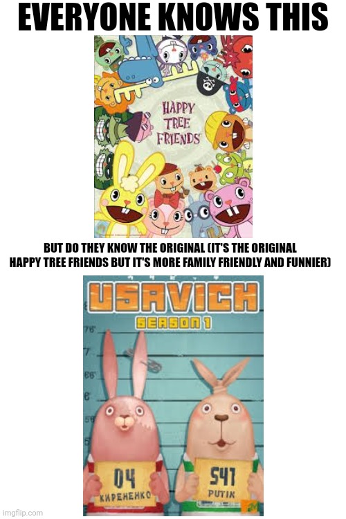 No hate to the happy tree friends and it's friends though | EVERYONE KNOWS THIS; BUT DO THEY KNOW THE ORIGINAL (IT'S THE ORIGINAL HAPPY TREE FRIENDS BUT IT'S MORE FAMILY FRIENDLY AND FUNNIER) | image tagged in happy tree friends,htf,usavich,original,tags,too many tags | made w/ Imgflip meme maker