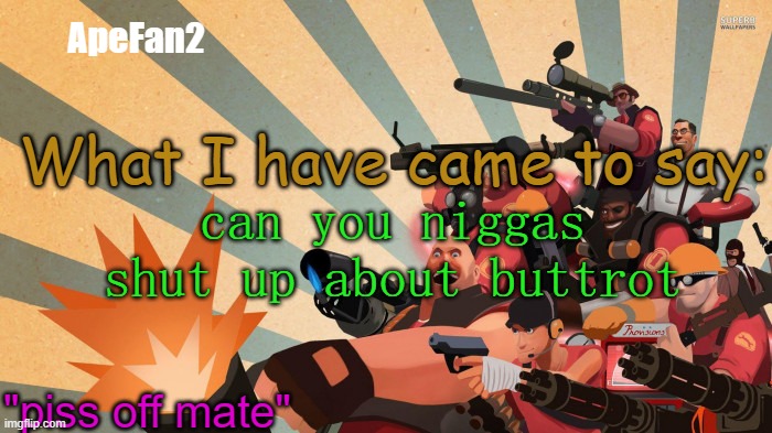 apefan2's tf2 temp | can you niggas shut up about buttrot | image tagged in apefan2's tf2 temp | made w/ Imgflip meme maker