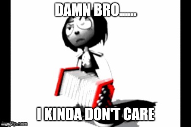 Yuh | DAMN BRO...... I KINDA DON'T CARE | image tagged in yuh | made w/ Imgflip meme maker