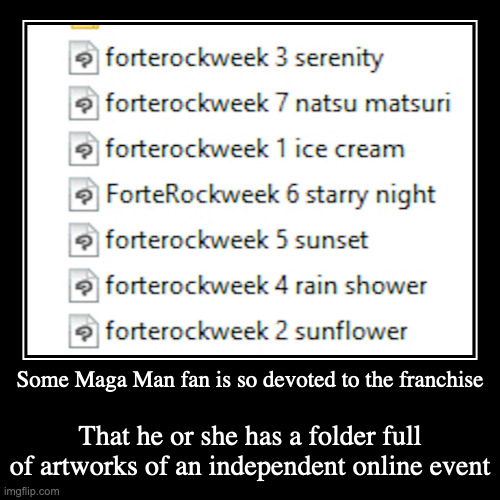 Forterock Week | Some Maga Man fan is so devoted to the franchise | That he or she has a folder full of artworks of an independent online event | image tagged in demotivationals,megaman | made w/ Imgflip demotivational maker