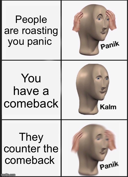 Roasting online be like | People are roasting you panic; You have a comeback; They counter the comeback | image tagged in memes,panik kalm panik | made w/ Imgflip meme maker