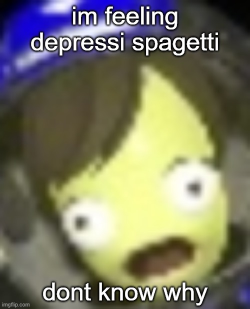 shocked kerbal | im feeling depressi spagetti; dont know why | image tagged in shocked kerbal | made w/ Imgflip meme maker