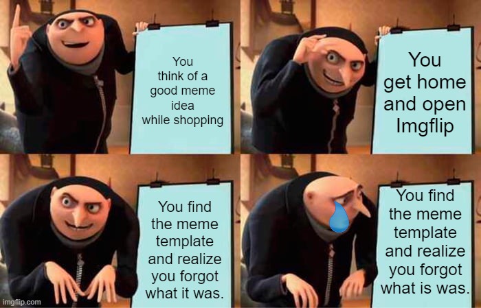 Relatable? | You think of a good meme idea while shopping; You get home and open Imgflip; You find the meme template and realize you forgot what is was. You find the meme template and realize you forgot what it was. | image tagged in memes,gru's plan,relatable | made w/ Imgflip meme maker