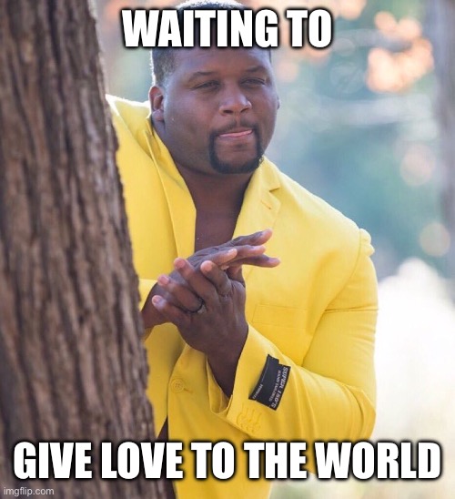 Love | WAITING TO; GIVE LOVE TO THE WORLD | image tagged in black guy hiding behind tree | made w/ Imgflip meme maker